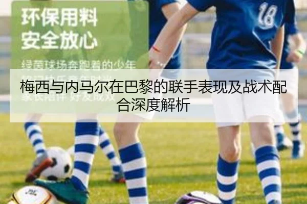 梅西与内马尔在巴黎的联手表现及战术配合深度解析